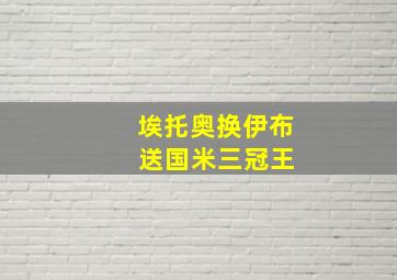 埃托奥换伊布 送国米三冠王